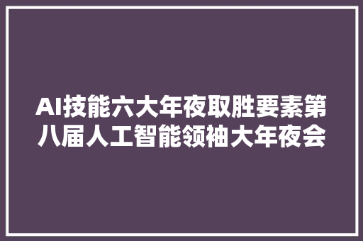 AI技能六大年夜取胜要素第八届人工智能领袖大年夜会共探AI赋能家当新路径｜聚焦高交会