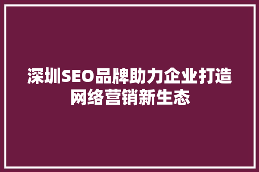 深圳SEO品牌助力企业打造网络营销新生态