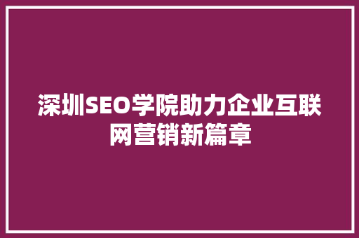 深圳SEO学院助力企业互联网营销新篇章