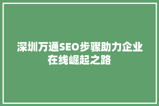 深圳万通SEO步骤助力企业在线崛起之路