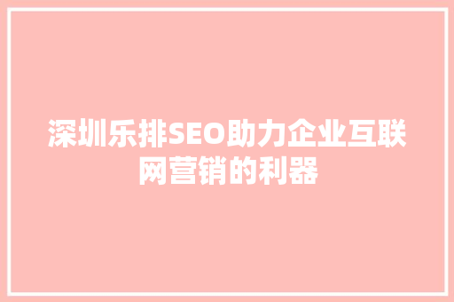 深圳乐排SEO助力企业互联网营销的利器