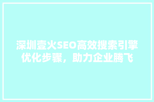 深圳壹火SEO高效搜索引擎优化步骤，助力企业腾飞