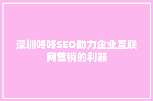 深圳咚咚SEO助力企业互联网营销的利器