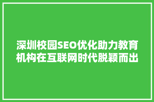 深圳校园SEO优化助力教育机构在互联网时代脱颖而出