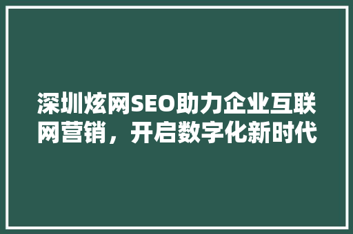 深圳炫网SEO助力企业互联网营销，开启数字化新时代