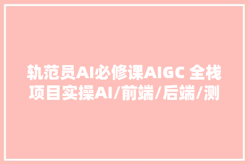 轨范员AI必修课AIGC 全栈项目实操AI/前端/后端/测试/运维