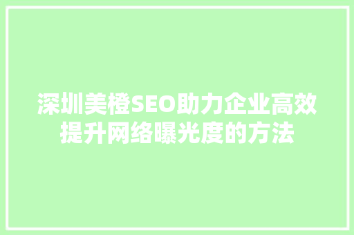 深圳美橙SEO助力企业高效提升网络曝光度的方法