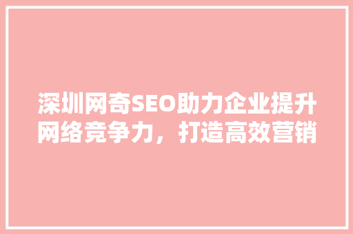 深圳网奇SEO助力企业提升网络竞争力，打造高效营销步骤