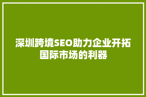 深圳跨境SEO助力企业开拓国际市场的利器