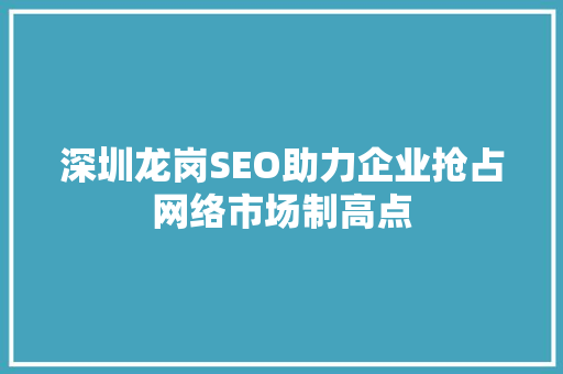 深圳龙岗SEO助力企业抢占网络市场制高点