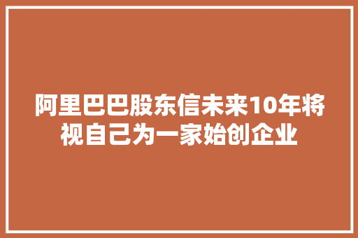 阿里巴巴股东信未来10年将视自己为一家始创企业