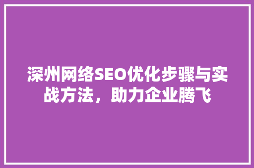 深州网络SEO优化步骤与实战方法，助力企业腾飞