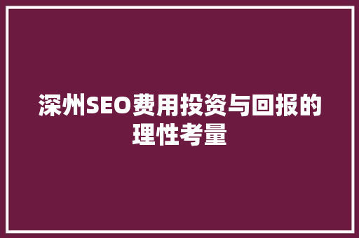 深州SEO费用投资与回报的理性考量