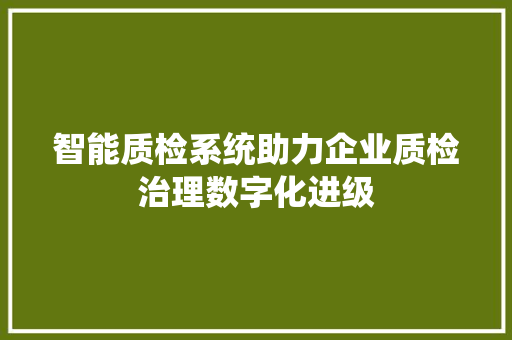 智能质检系统助力企业质检治理数字化进级