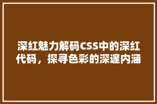 深红魅力解码CSS中的深红代码，探寻色彩的深邃内涵