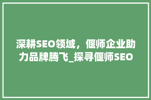 深耕SEO领域，偃师企业助力品牌腾飞_探寻偃师SEO公司的成功之路