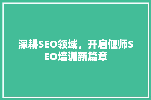 深耕SEO领域，开启偃师SEO培训新篇章