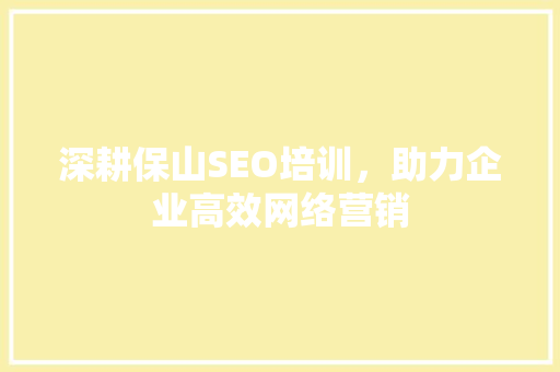 深耕保山SEO培训，助力企业高效网络营销