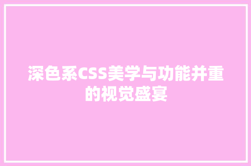 深色系CSS美学与功能并重的视觉盛宴