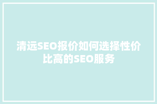 清远SEO报价如何选择性价比高的SEO服务