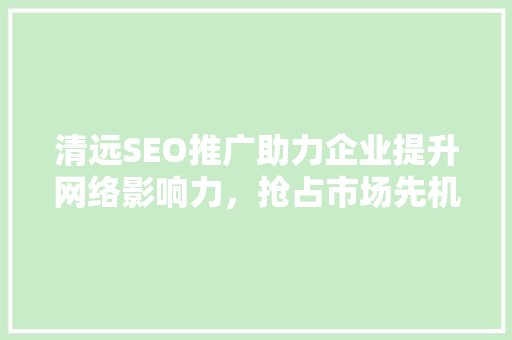 清远SEO推广助力企业提升网络影响力，抢占市场先机