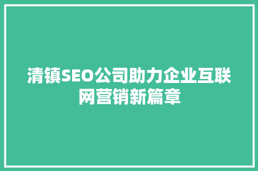 清镇SEO公司助力企业互联网营销新篇章