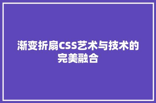 渐变折扇CSS艺术与技术的完美融合