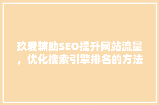 玖爱辅助SEO提升网站流量，优化搜索引擎排名的方法