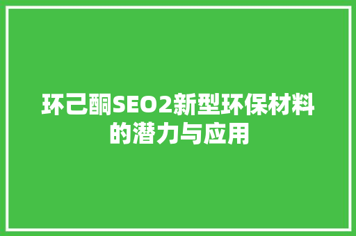 环己酮SEO2新型环保材料的潜力与应用