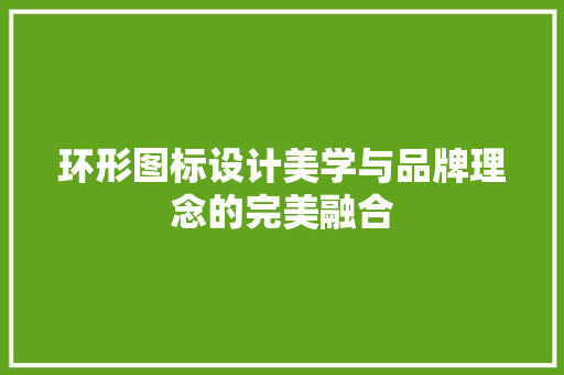 环形图标设计美学与品牌理念的完美融合