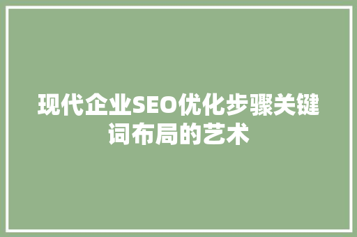 现代企业SEO优化步骤关键词布局的艺术