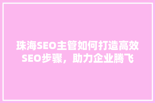 珠海SEO主管如何打造高效SEO步骤，助力企业腾飞