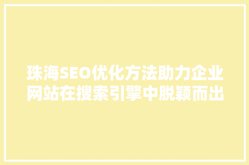 珠海SEO优化方法助力企业网站在搜索引擎中脱颖而出