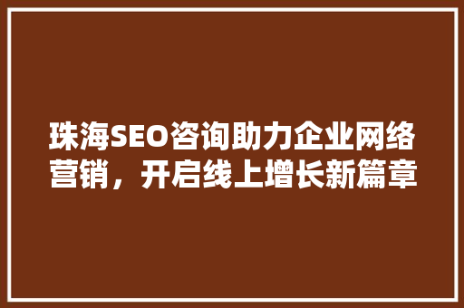 珠海SEO咨询助力企业网络营销，开启线上增长新篇章