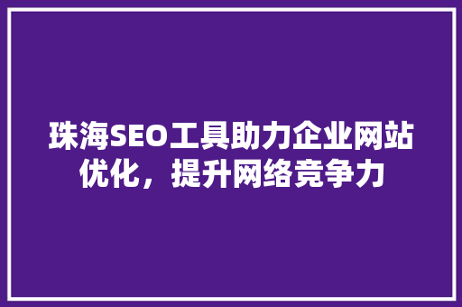 珠海SEO工具助力企业网站优化，提升网络竞争力