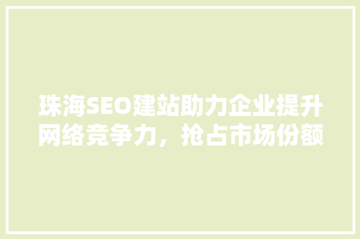 珠海SEO建站助力企业提升网络竞争力，抢占市场份额