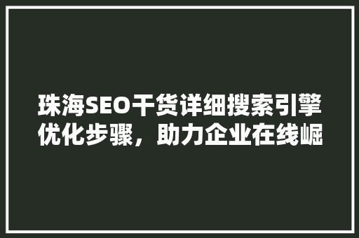 珠海SEO干货详细搜索引擎优化步骤，助力企业在线崛起