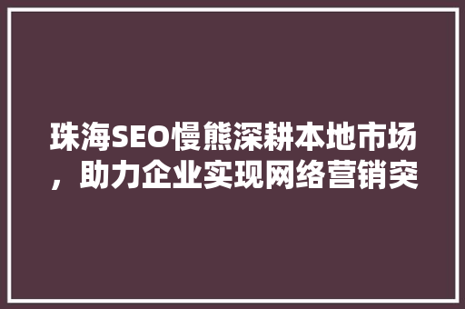 珠海SEO慢熊深耕本地市场，助力企业实现网络营销突破