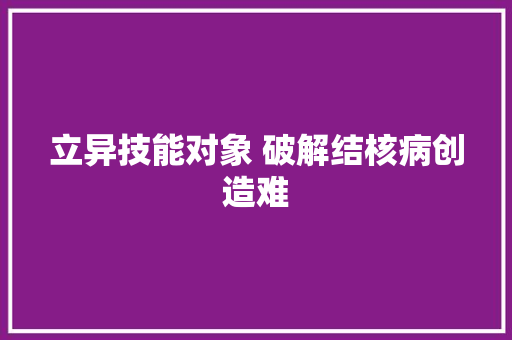 立异技能对象 破解结核病创造难