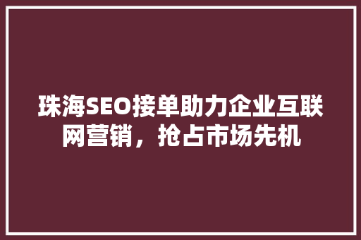 珠海SEO接单助力企业互联网营销，抢占市场先机