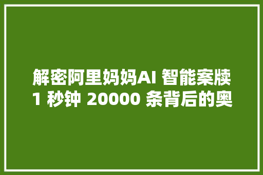 解密阿里妈妈AI 智能案牍1 秒钟 20000 条背后的奥妙