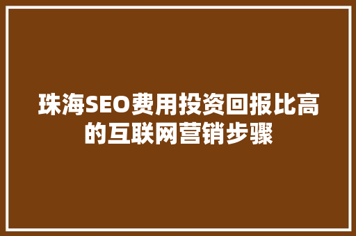 珠海SEO费用投资回报比高的互联网营销步骤