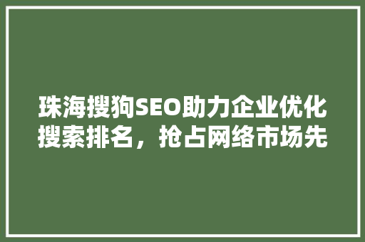 珠海搜狗SEO助力企业优化搜索排名，抢占网络市场先机