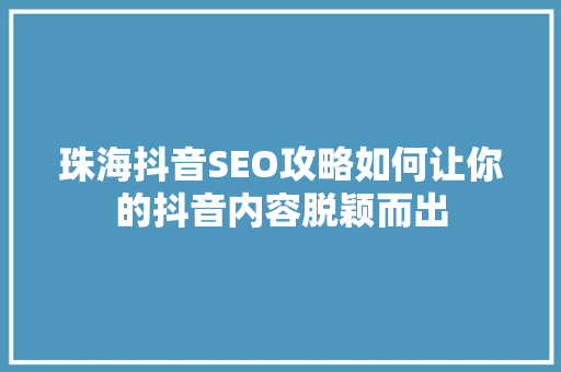 珠海抖音SEO攻略如何让你的抖音内容脱颖而出