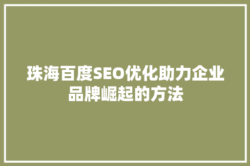 珠海百度SEO优化助力企业品牌崛起的方法