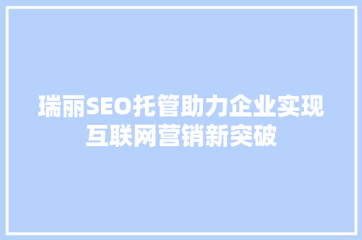 瑞丽SEO托管助力企业实现互联网营销新突破