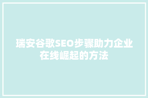 瑞安谷歌SEO步骤助力企业在线崛起的方法