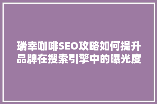 瑞幸咖啡SEO攻略如何提升品牌在搜索引擎中的曝光度