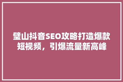 璧山抖音SEO攻略打造爆款短视频，引爆流量新高峰