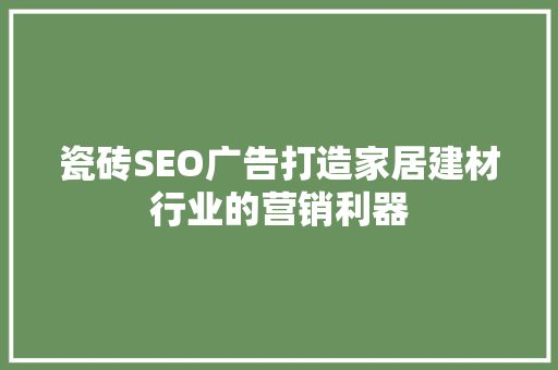 瓷砖SEO广告打造家居建材行业的营销利器